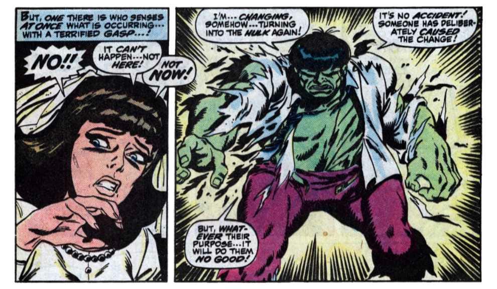 Two panels from this issue. One shows Betty Ross wearing a wedding gown and veil. Caption reads, “But, one there is who senses at once what is occurring… with a terrified gasp… !” Betty says, “No!! It can’t happen… not here! Not now!” The second panel shows Bruce Banner turning into Hulk, his shirt ripping. Hulk says, “I’m… changing, somehow… turning into Hulk again! It’s no accident! Someone has deliberately caused the change! But, whatever their purpose… it will do them no good!” Two panels from this issue. One shows Betty Ross wearing a wedding gown and veil. Caption reads, “But, one there is who senses at once what is occurring… with a terrified gasp… !” Betty says, “No!! It can’t happen… not here! Not now!” The second panel shows Bruce Banner turning into Hulk, his shirt ripping. Hulk says, “I’m… changing, somehow… turning into Hulk again! It’s no accident! Someone has deliberately caused the change! But, whatever their purpose… it will do them no good!”