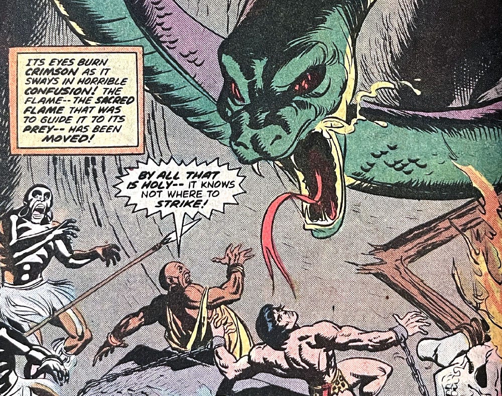 Portion of a mid-issue splash page from Tarzan Annual issue number 2. A giant snake is attacking Tarzan and two other guys. One of the guys is painted up like a skeleton. Caption reads, “Its eyes burn crimson as it sways in horrible confusion! The flame — the sacred flame that was to guide it to its prey — has been moved!” The guy not painted up like a skeleton says, “By all that is holy — it knows not where to strike!” Portion of a mid-issue splash page from Tarzan Annual issue number 2. A giant snake is attacking Tarzan and two other guys. One of the guys is painted up like a skeleton. Caption reads, “Its eyes burn crimson as it sways in horrible confusion! The flame — the sacred flame that was to guide it to its prey — has been moved!” The guy not painted up like a skeleton says, “By all that is holy — it knows not where to strike!”