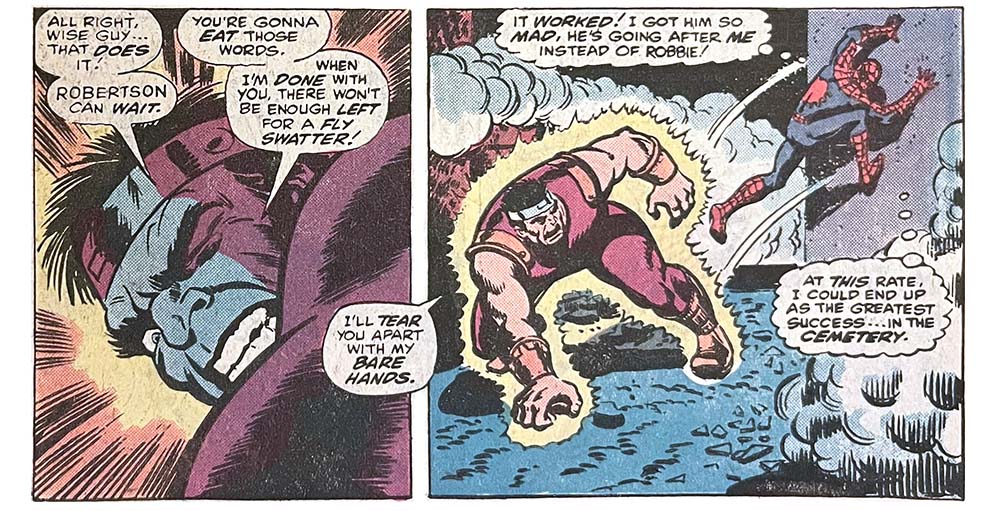 Two panels from this issue. The first shows the bad guy Smasher. Smasher says, “All right, wise guy… that does it! Robertson can wait. You’re gonna eat those words. When I’m done with you, there won’t be enough left for a fly swatter!” If you look really close at the word “Robertson” in this panel, you might notice that the style of lettering is slightly different from the other lettering in the panel. In the second panel, Spider-Man leaps away from Smasher. Smasher says, “I’ll tear you apart with my bare hands.” Spider-Man thinks, “It worked! I got him so mad, he’s going after me instead of Robbie! At this rate, I could end up as the greatest success… in the cemetery.” Two panels from this issue. The first shows the bad guy Smasher. Smasher says, “All right, wise guy… that does it! Robertson can wait. You’re gonna eat those words. When I’m done with you, there won’t be enough left for a fly swatter!” If you look really close at the word “Robertson” in this panel, you might notice that the style of lettering is slightly different from the other lettering in the panel. In the second panel, Spider-Man leaps away from Smasher. Smasher says, “I’ll tear you apart with my bare hands.” Spider-Man thinks, “It worked! I got him so mad, he’s going after me instead of Robbie! At this rate, I could end up as the greatest success… in the cemetery.”
