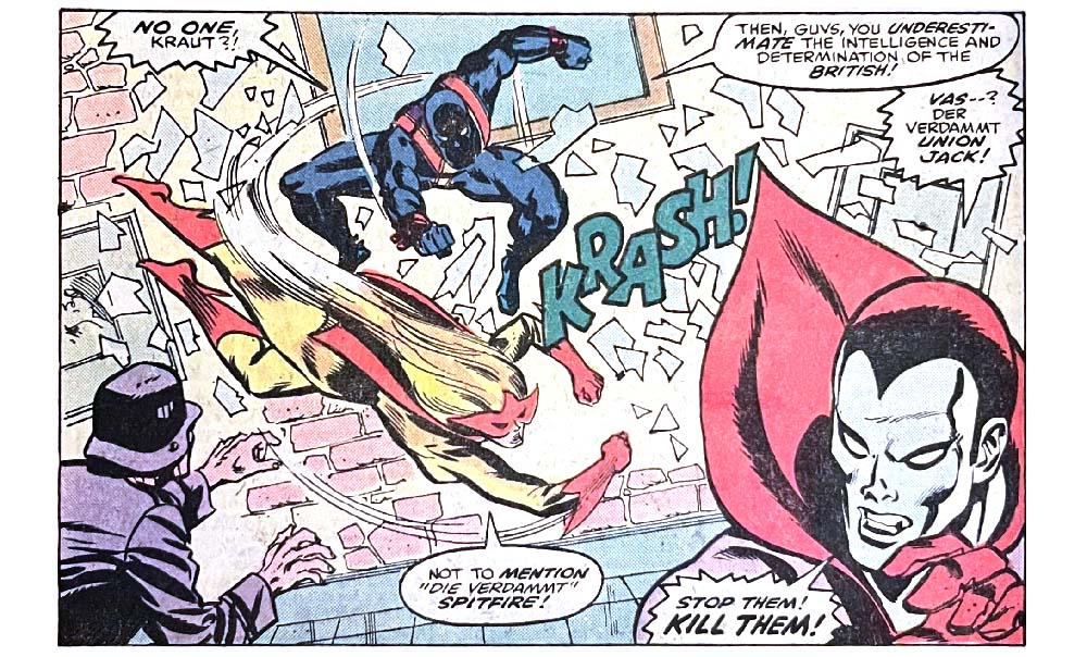 A panel from this issue. Union Jack and Spitfire burst through a window while a random Nazi soldier and Master Man (in disguise as Destroyer) react with surprise. Sound effect is “krash!” Jack says, “No one, kraut?! Then, guys, you underestimate the intelligence and determination of the British!” Master Man says, “Vas — ? Der verdammt Union Jack!” Spitfire says, “Not to mention ‘die verdammt’ Spitfire!” Master Man says, “Stop them! Kill them!” A panel from this issue. Union Jack and Spitfire burst through a window while a random Nazi soldier and Master Man (in disguise as Destroyer) react with surprise. Sound effect is “krash!” Jack says, “No one, kraut?! Then, guys, you underestimate the intelligence and determination of the British!” Master Man says, “Vas — ? Der verdammt Union Jack!” Spitfire says, “Not to mention ‘die verdammt’ Spitfire!” Master Man says, “Stop them! Kill them!”