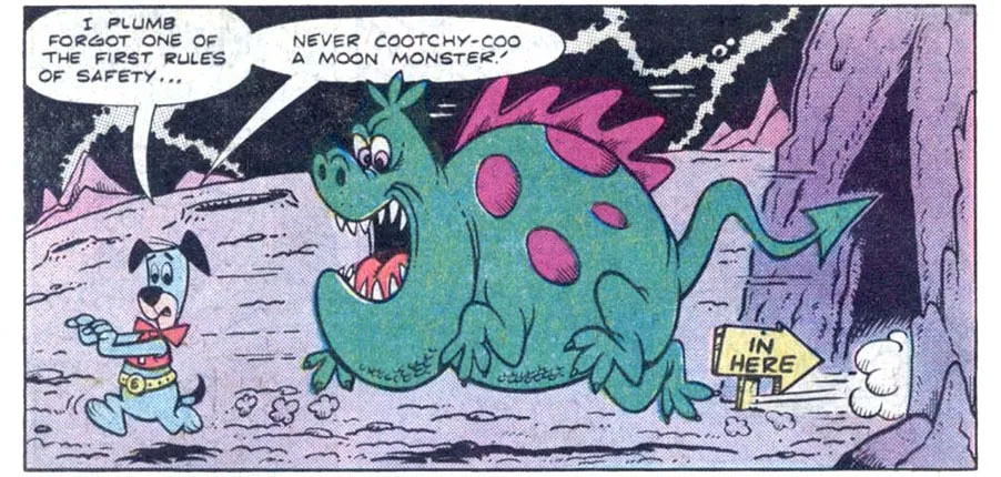 A panel from this issue. Huckleberry Hound is on the moon. He’s running from a green and purple moon monster. Both are exiting a cave. There’s a sign pointing to the cave entrance that says, “in here.” Huckleberry Hound says, “I plumb forgot one of the first rules of safety… never cootchy-coo a moon monster!” A panel from this issue. Huckleberry Hound is on the moon. He’s running from a green and purple moon monster. Both are exiting a cave. There’s a sign pointing to the cave entrance that says, “in here.” Huckleberry Hound says, “I plumb forgot one of the first rules of safety… never cootchy-coo a moon monster!”