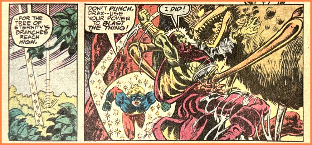Two panels from this issue. In the first, a streak of light flies up from some trees. Someone speaking off-panel says, “... for the Tree of Eternity’s branches reach high.” In the second panel, Drax is struggling to escape from the clutches of a weird, giant, spider-like creature. Captain Marvel is flying towards Drax. Captain Marvel says, “Don’t punch, Drax — use your power to blast the thing!” Drax replies, “I did!” 